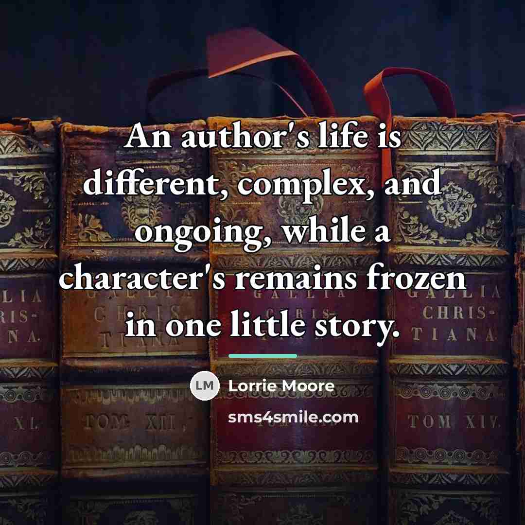 “An author's life is different, complex, and ongoing, while a…” quote by Lorrie Moore