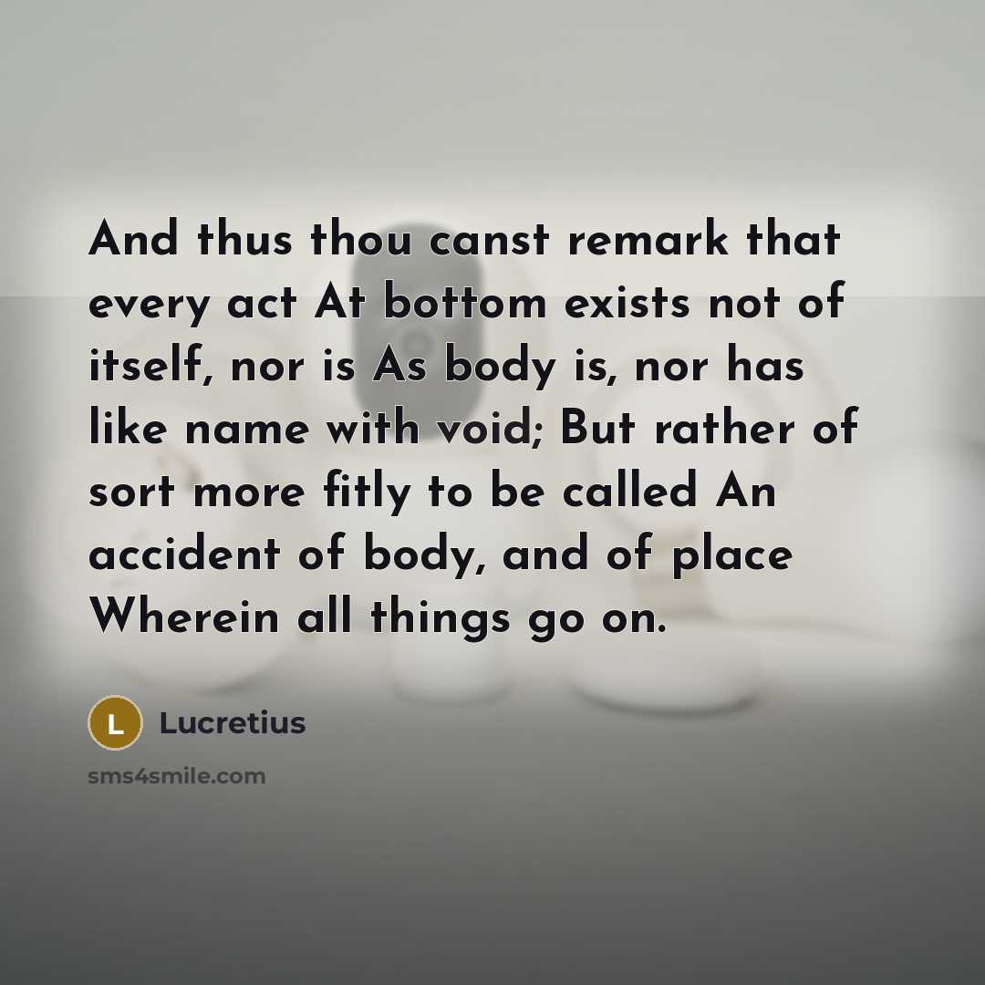 “And thus thou canst remark that every act At bottom…” quote by Lucretius