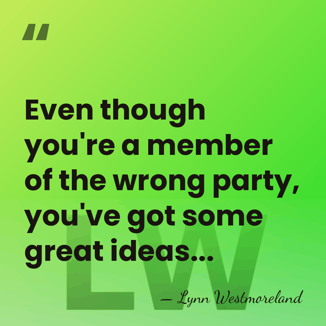 Even though you're a member of the wrong party, you've got some&hellip; - Lynn Westmoreland