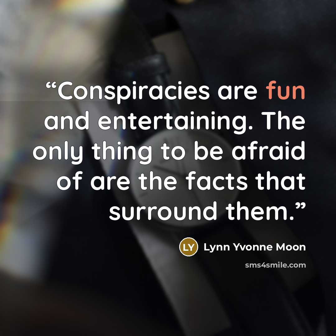 “Conspiracies are fun and entertaining. The only thing to be afraid of are the facts that surround them.” quote by Lynn Yvonne Moon