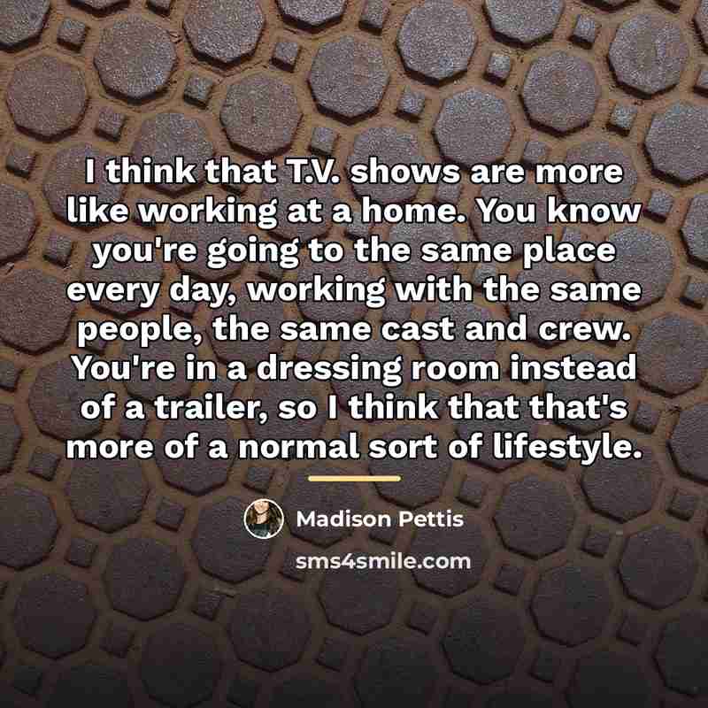“I think that T.V. shows are more like working at…” quote by Madison Pettis