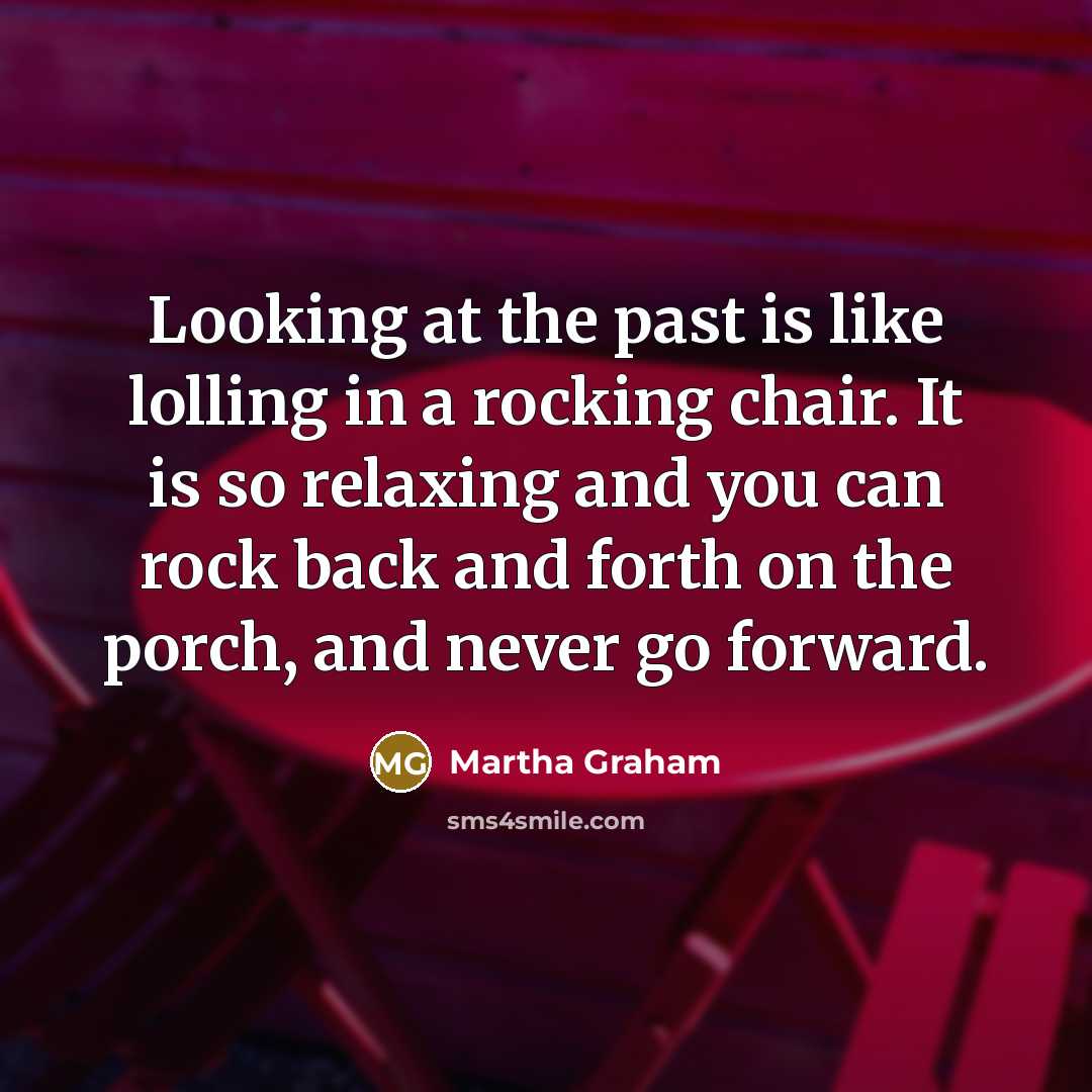 “Looking at the past is like lolling in a rocking…” quote by Martha Graham