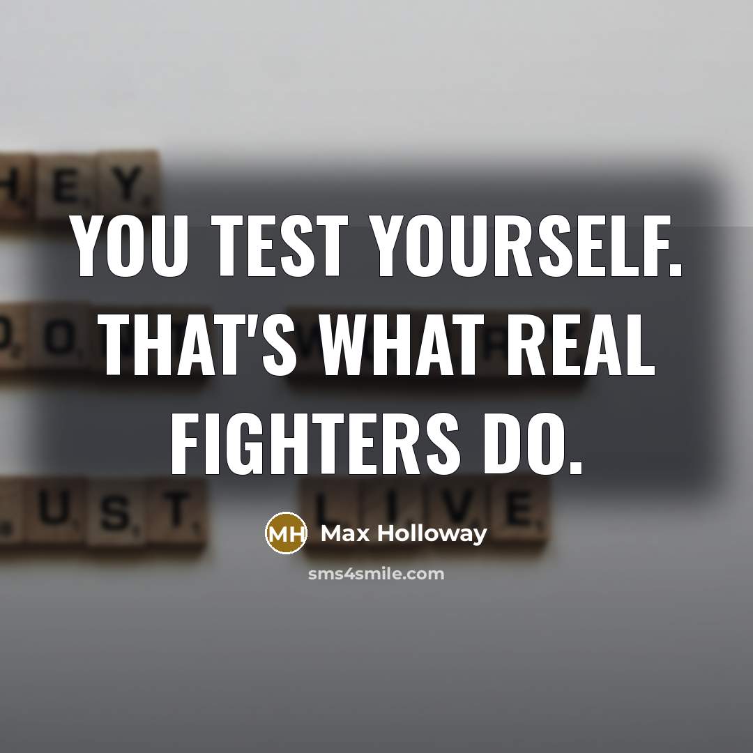 “You test yourself. That's what real fighters do.…” quote by Max Holloway