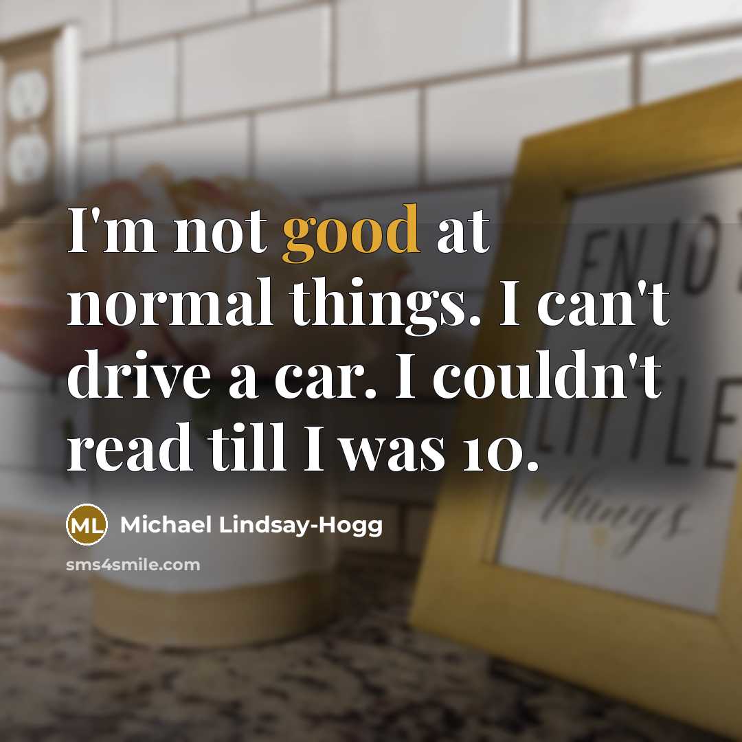 “I'm not good at normal things. I can't drive a…” quote by Michael Lindsay-Hogg
