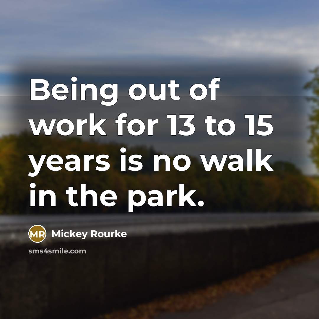 “Being out of work for 13 to 15 years is…” quote by Mickey Rourke