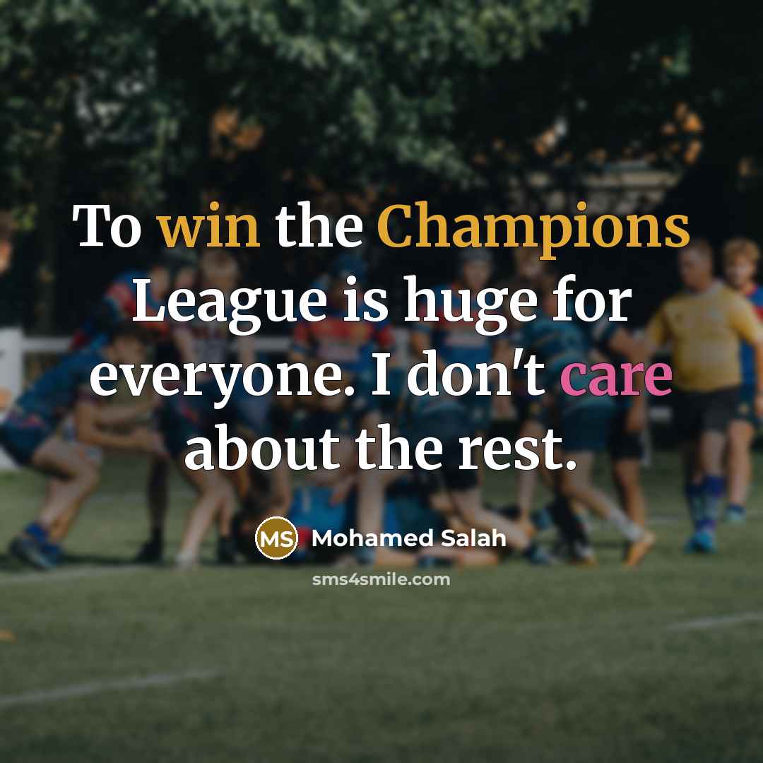 “To win the Champions League is huge for everyone. I don't care about the rest.” quote by Mohamed Salah
