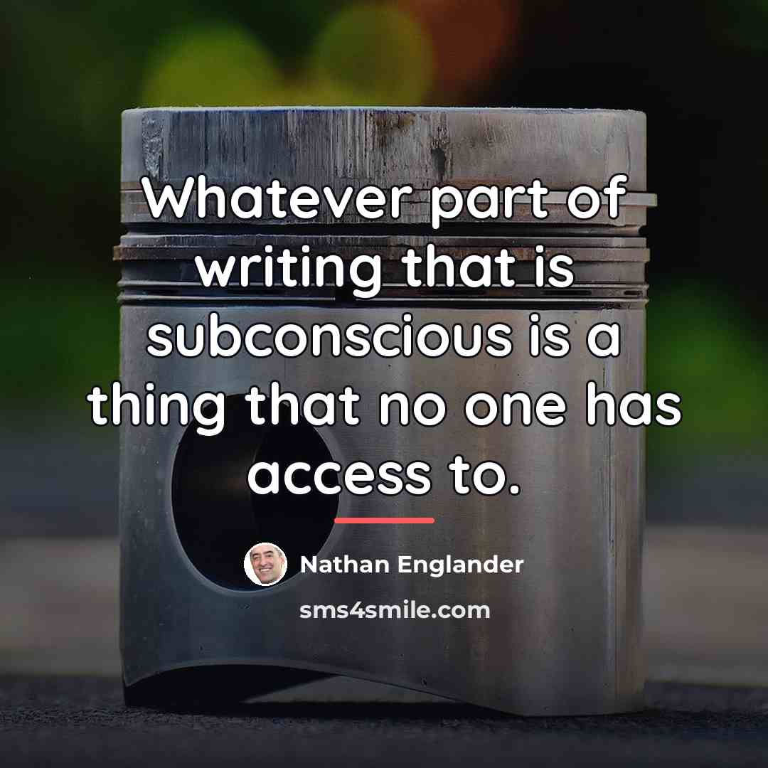 “Whatever part of writing that is subconscious is a thing…” quote by Nathan Englander