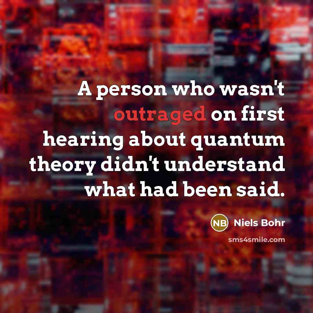“A person who wasn't outraged on first hearing about quantum…” quote by Niels Bohr