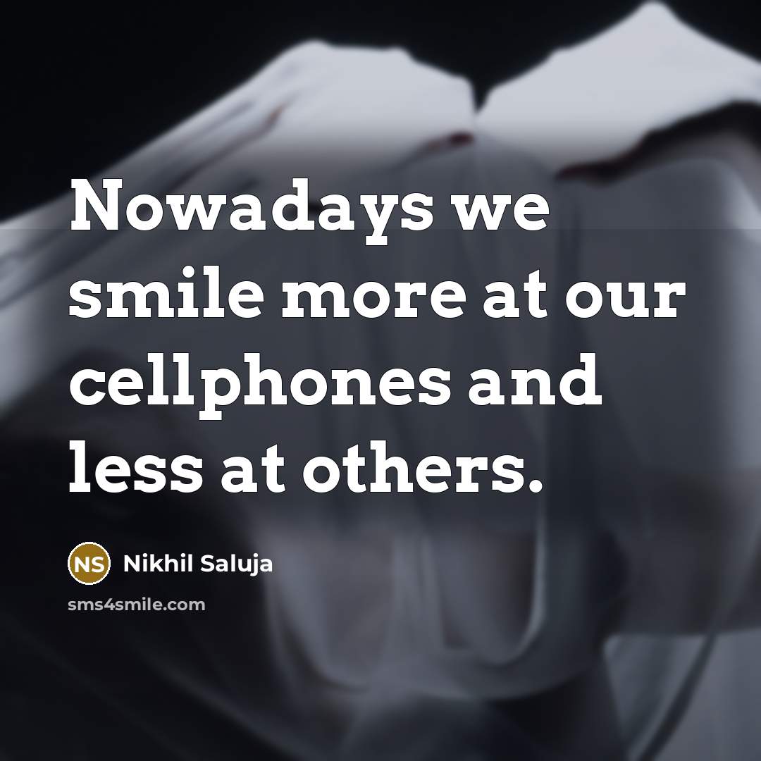 “Nowadays we smile more at our cellphones and less at…” quote by Nikhil Saluja