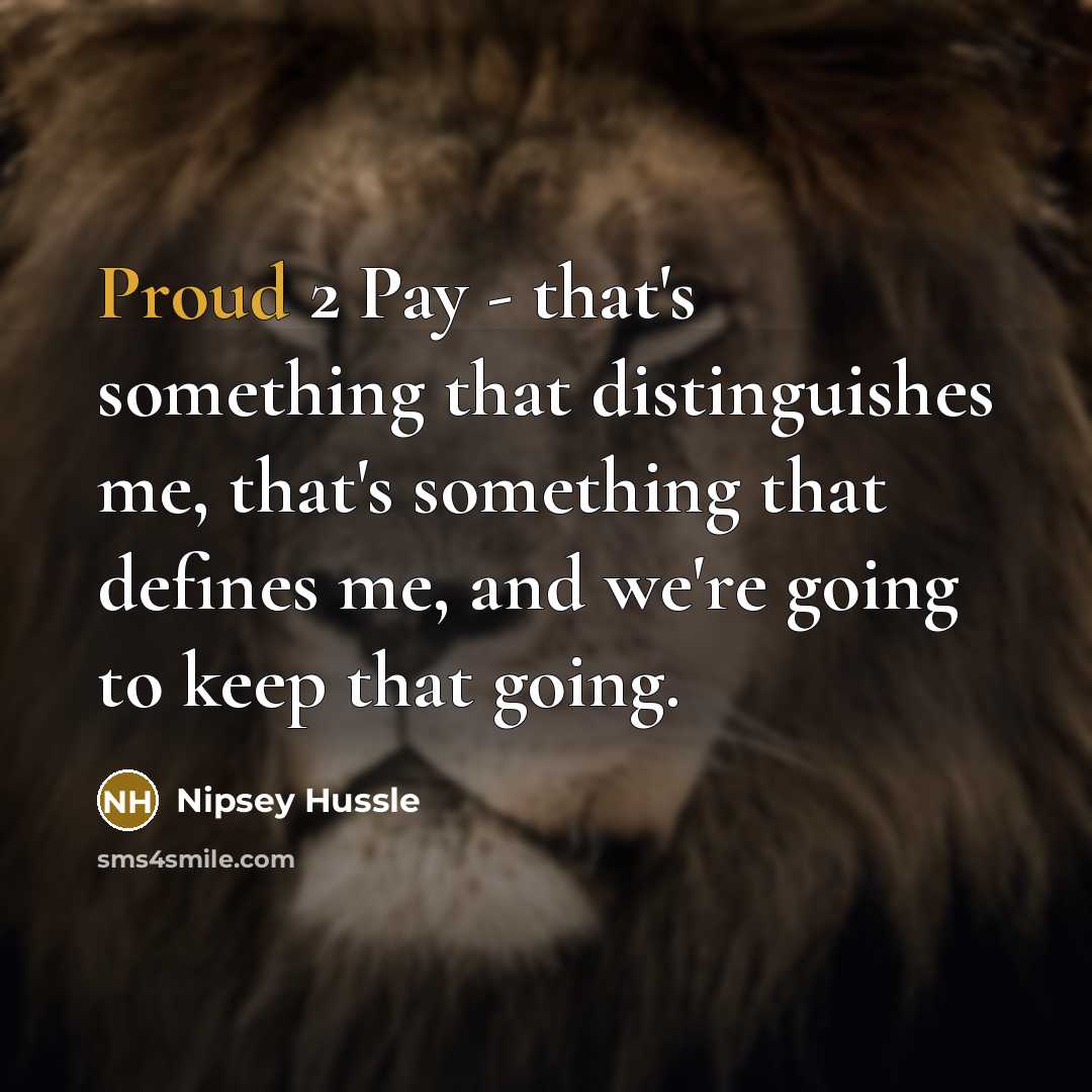 “Proud 2 Pay - that's something that distinguishes me, that's something that defines me, and we're going to keep that going.” quote by Nipsey Hussle