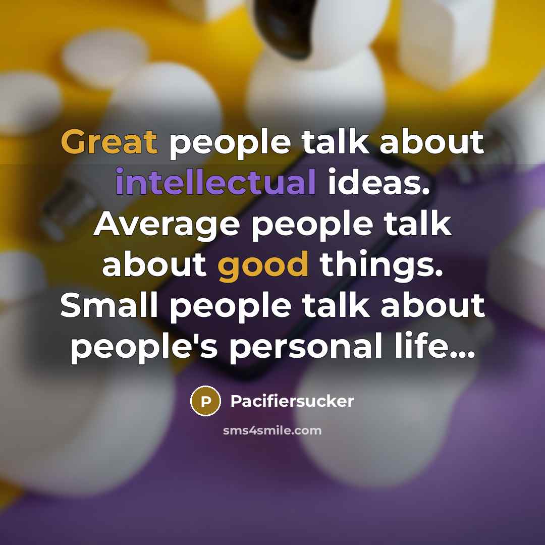 “Great people talk about intellectual ideas. Average people talk about good things. Small people talk about people's personal life...” quote by Pacifiersucker