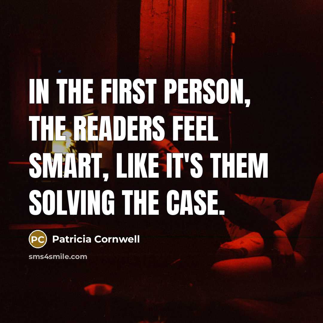 “In the first person, the readers feel smart, like it's…” quote by Patricia Cornwell