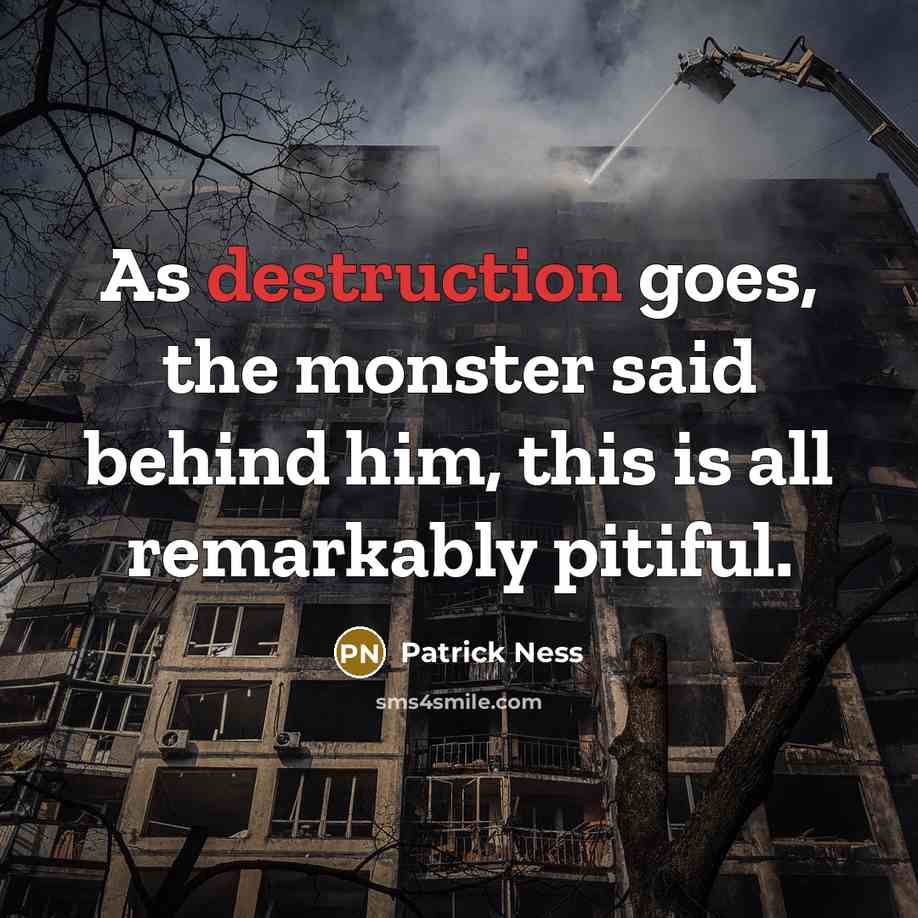“As destruction goes, the monster said behind him, this is…” quote by Patrick Ness
