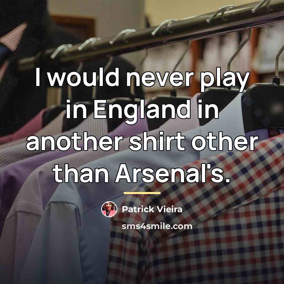 “I would never play in England in another shirt other…” quote by Patrick Vieira