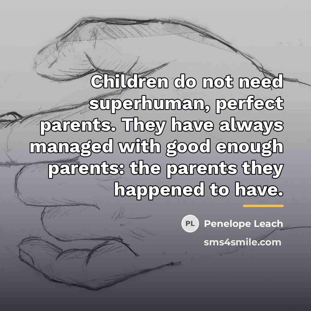 “Children do not need superhuman, perfect parents. They have always…” quote by Penelope Leach