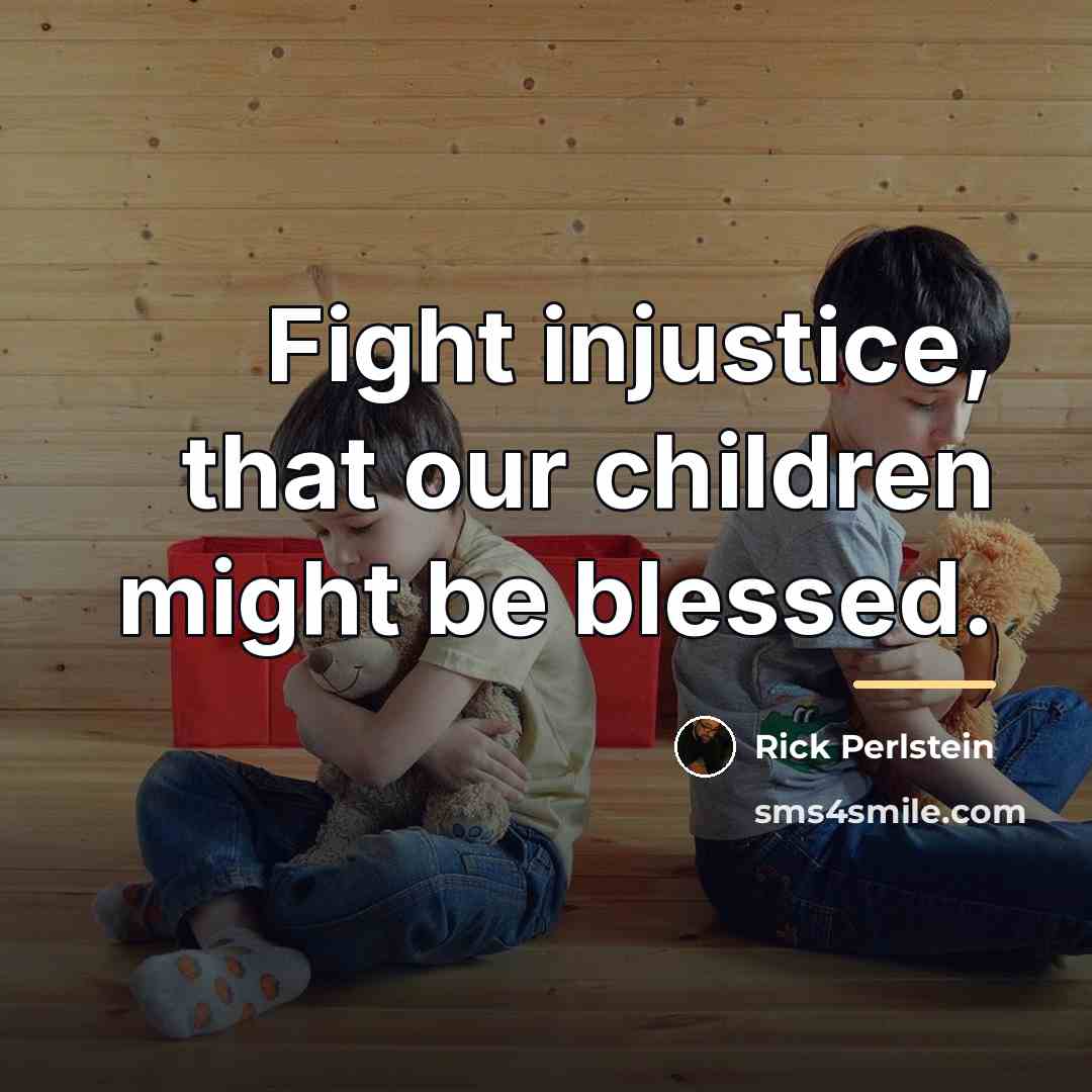 “Fight injustice, that our children might be blessed.…” quote by Rick Perlstein