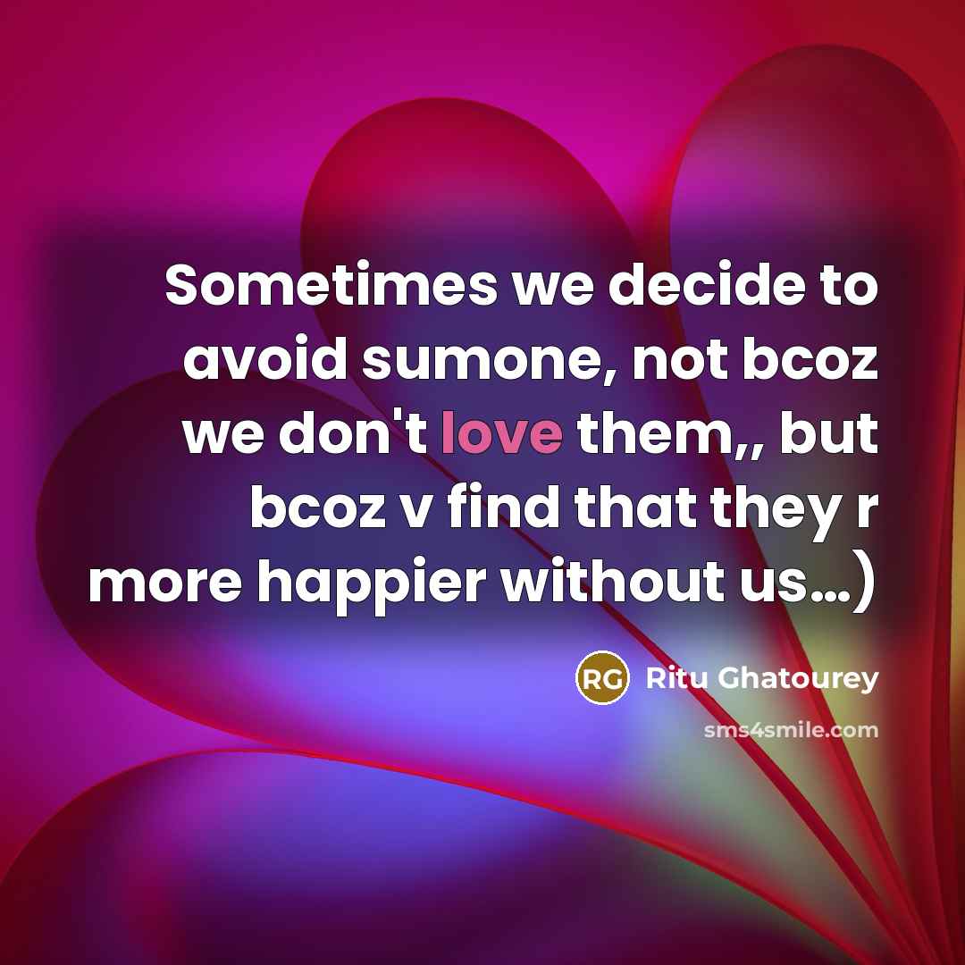 “Sometimes we decide to avoid sumone, not bcoz we don't love them,, but bcoz v find that they r more happier without us…)” quote by Ritu Ghatourey