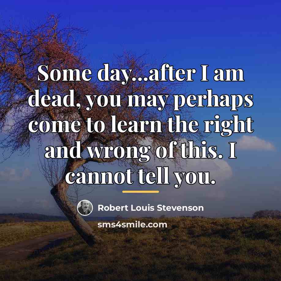 “Some day...after I am dead, you may perhaps come to…” quote by Robert Louis Stevenson