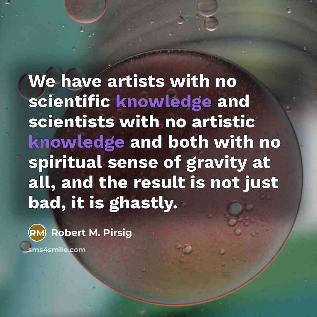 “We have artists with no scientific knowledge and scientists with…” quote by Robert M. Pirsig
