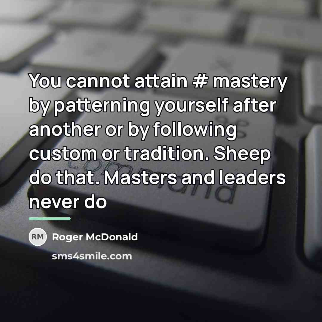 “You cannot attain # mastery by patterning yourself after another…” quote by Roger McDonald