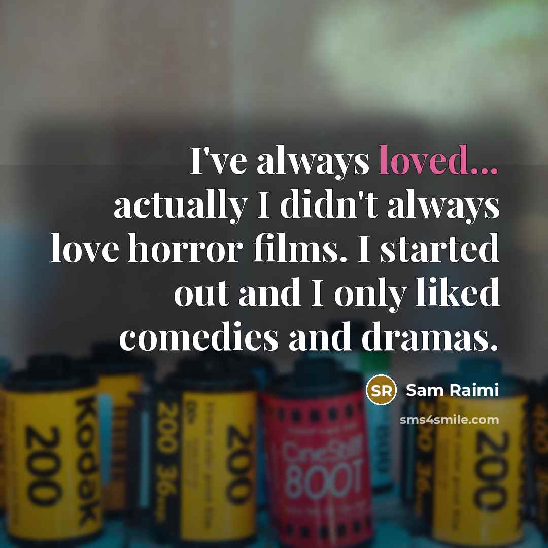 “I've always loved... actually I didn't always love horror films.…” quote by Sam Raimi