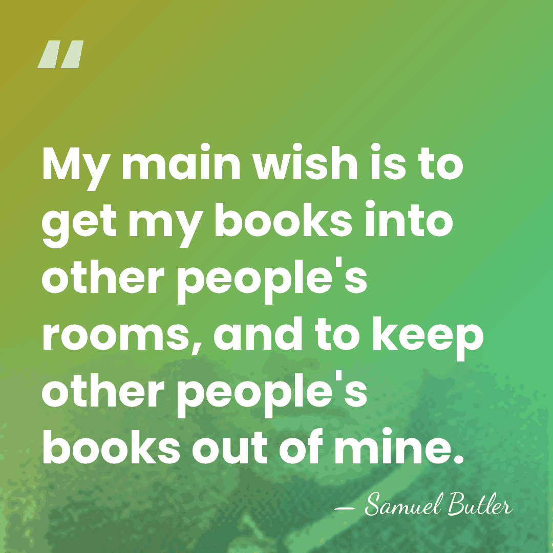 My main wish is to get my books into other people's rooms,&hellip; - Samuel Butler