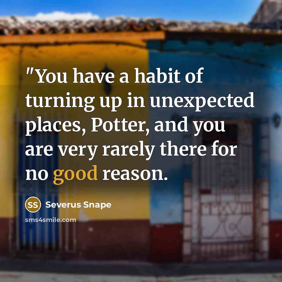 “"You have a habit of turning up in unexpected places,…” quote by Severus Snape