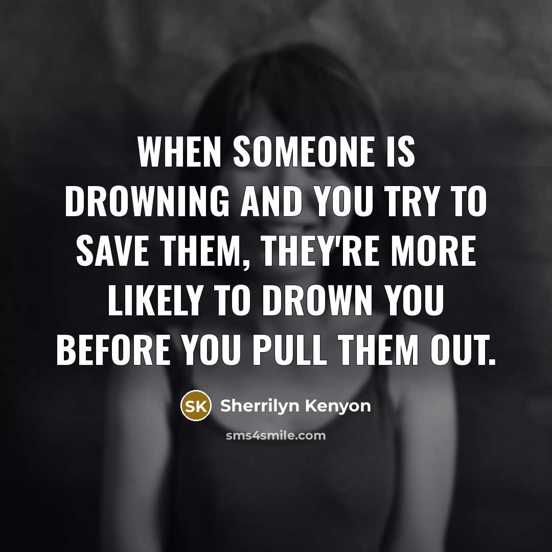 “When someone is drowning and you try to save them,…” quote by Sherrilyn Kenyon