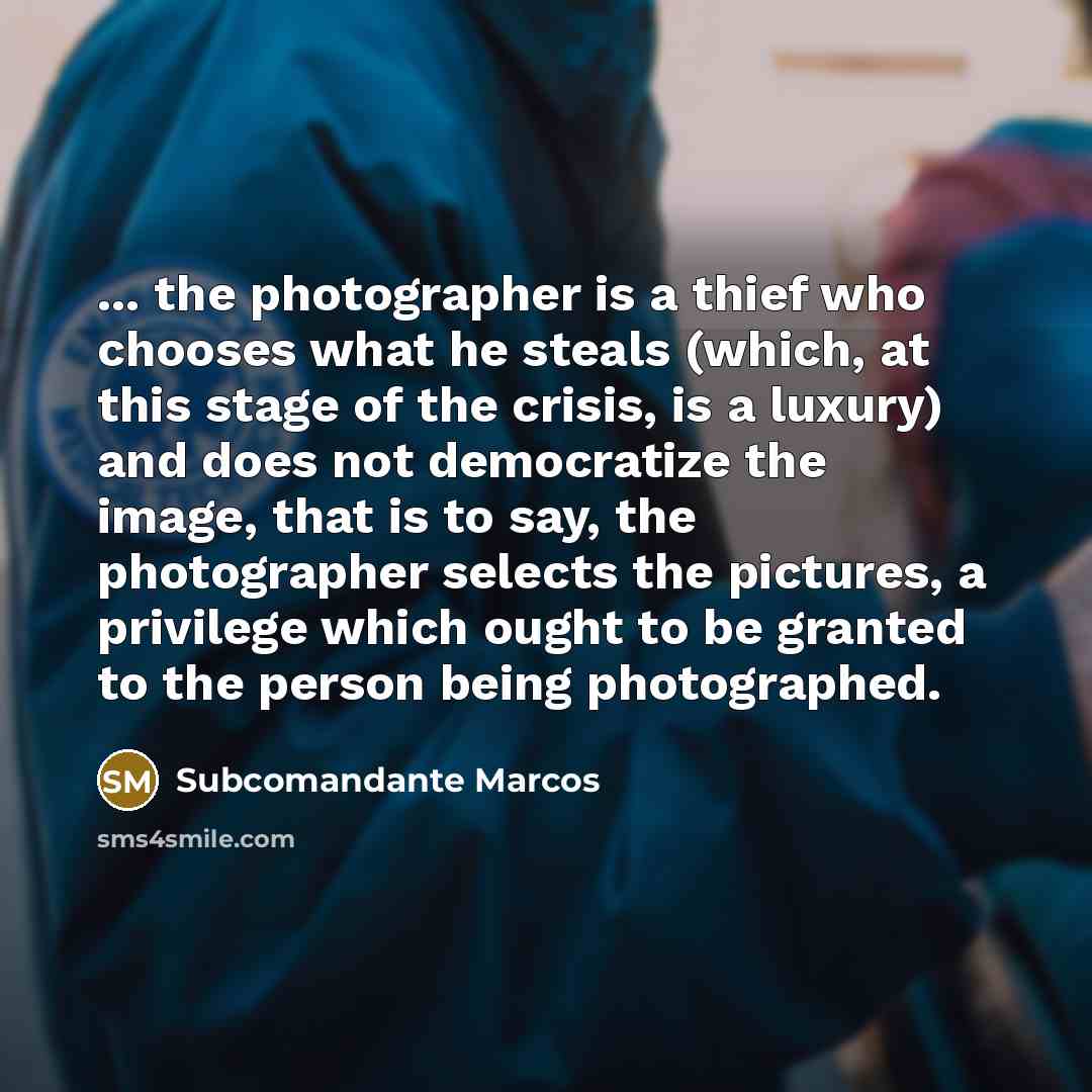 “... the photographer is a thief who chooses what he…” quote by Subcomandante Marcos