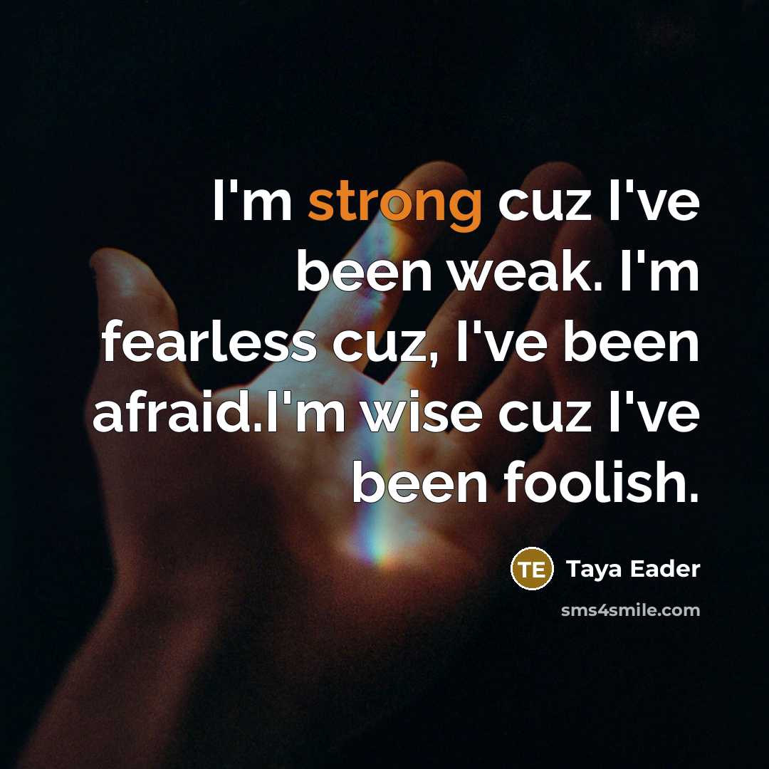 “I'm strong cuz I've been weak. I'm fearless cuz, I've…” quote by Taya Eader