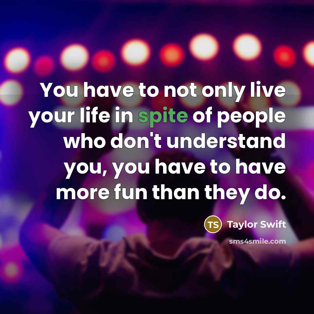 “You have to not only live your life in spite…” quote by Taylor Swift