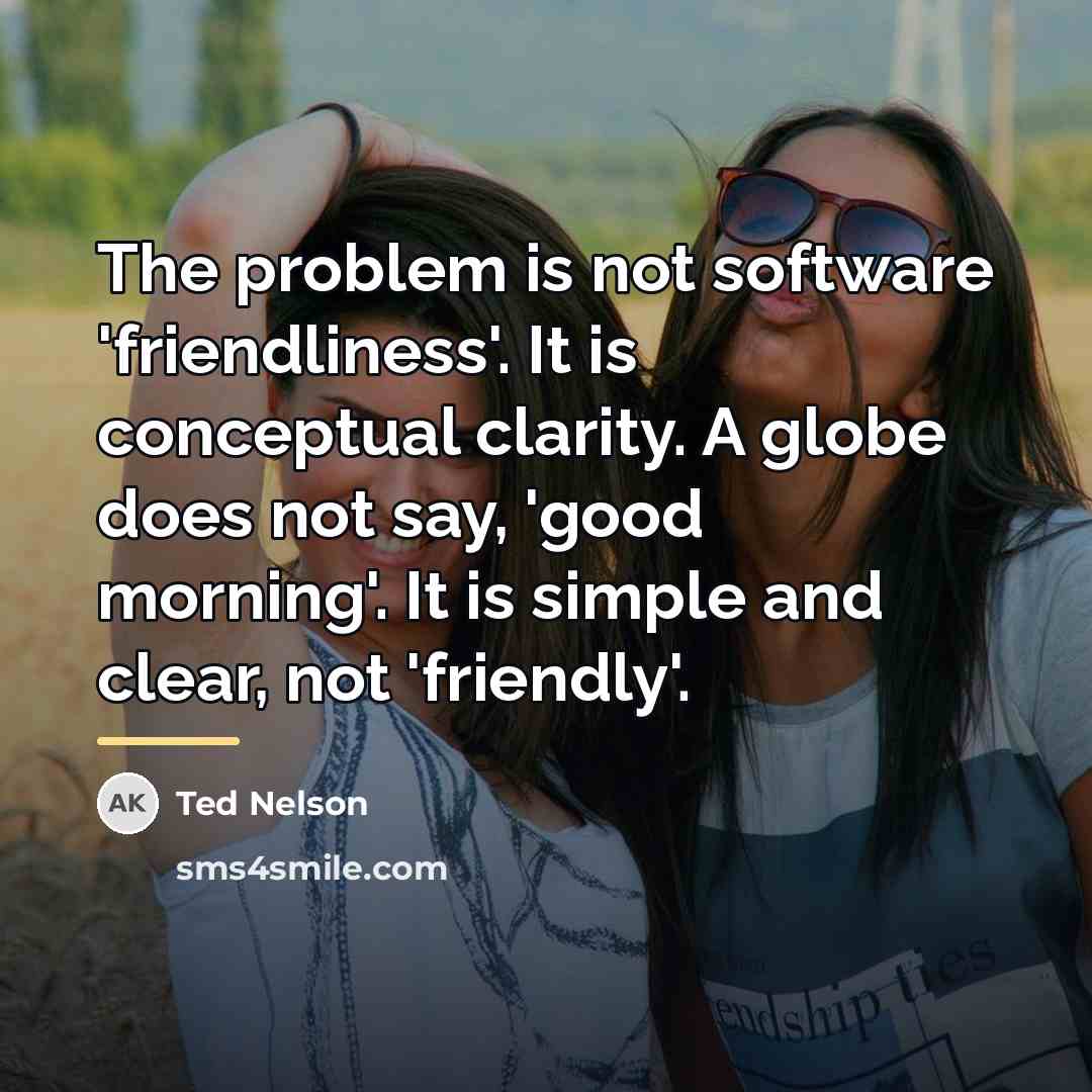 “The problem is not software 'friendliness'. It is conceptual clarity.…” quote by Ted Nelson