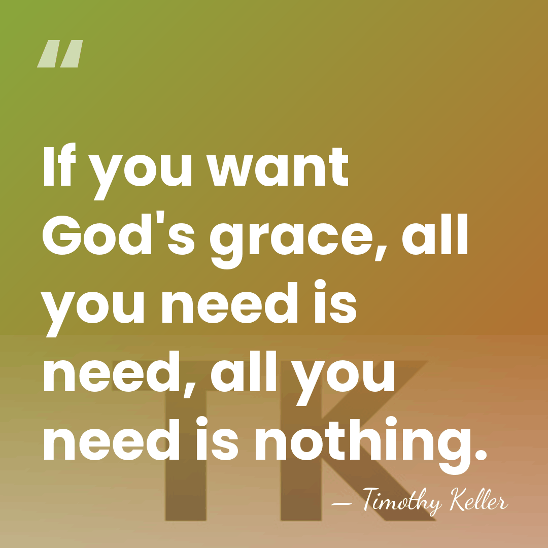 If you want God's grace, all you need is need, all you&hellip; - Timothy Keller