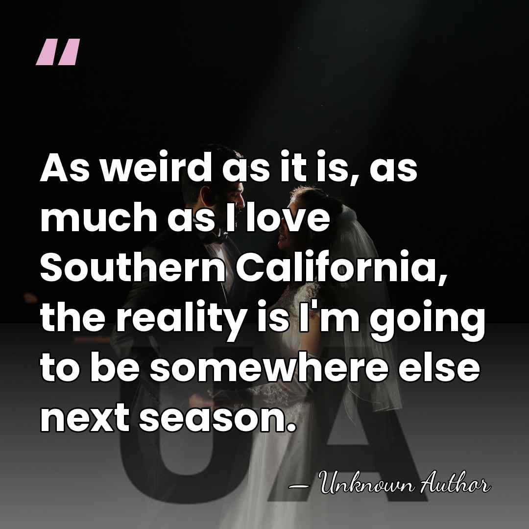 As weird as it is, as much as I love Southern California,&hellip; - Unknown Author