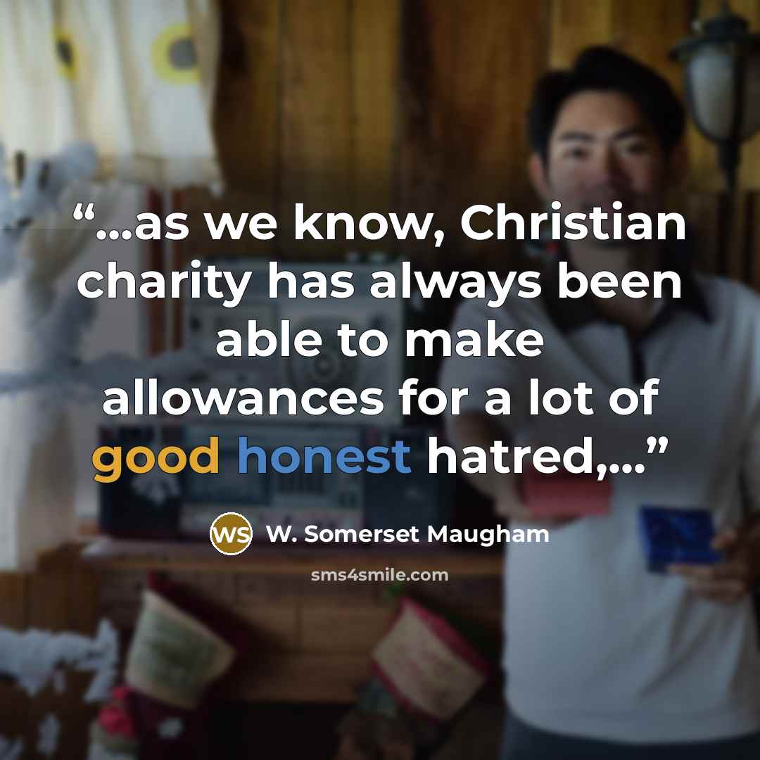 “...as we know, Christian charity has always been able to make allowances for a lot of good honest hatred,...” quote by W. Somerset Maugham