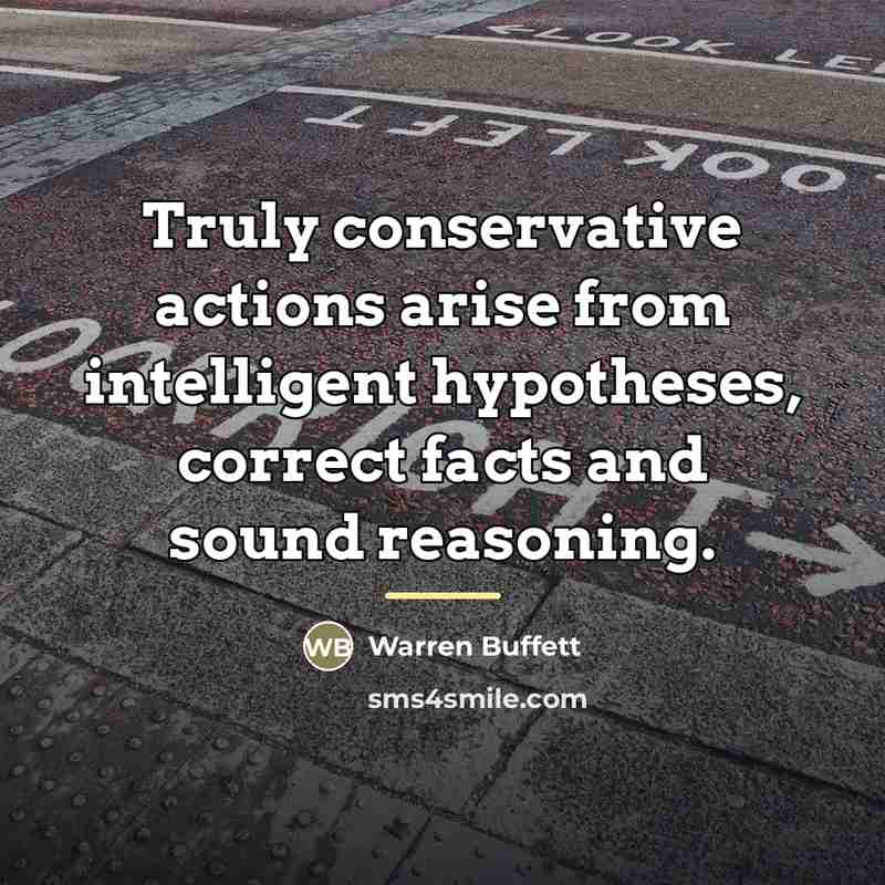 “Truly conservative actions arise from intelligent hypotheses, correct facts and…” quote by Warren Buffett