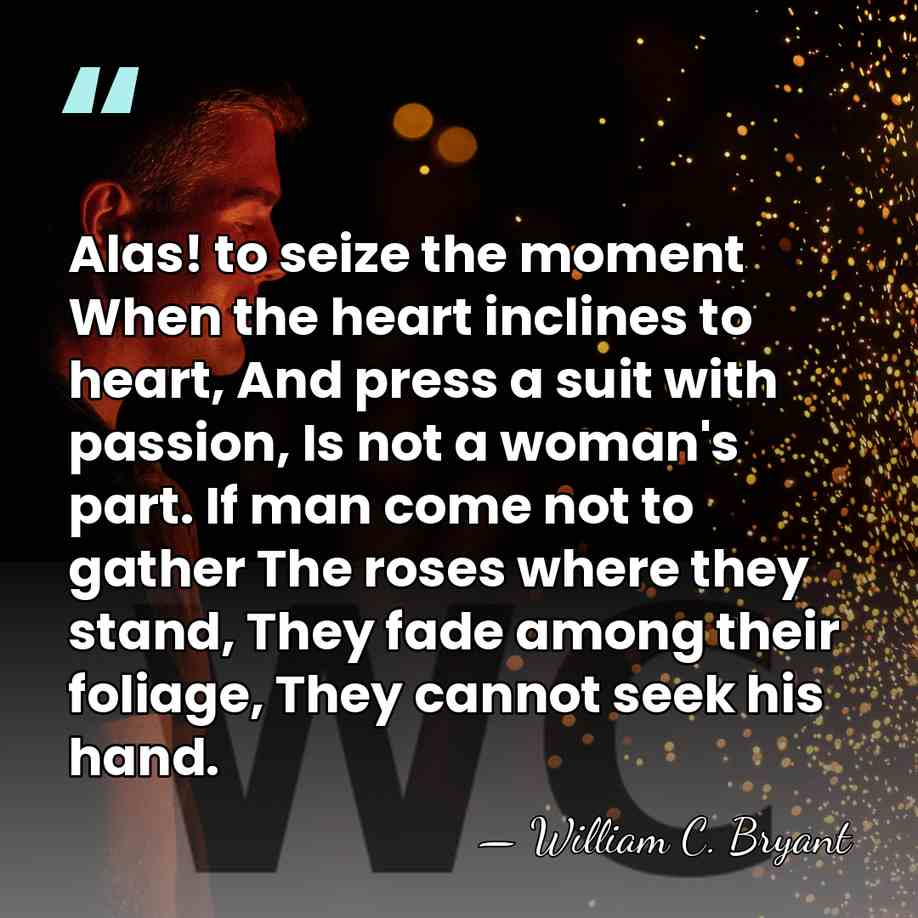 Alas! to seize the moment When the heart inclines to heart, And&hellip; - William C. Bryant