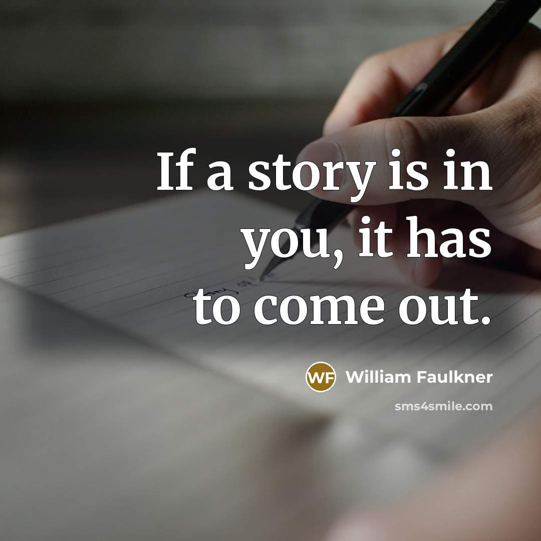 “If a story is in you, it has to come…” quote by William Faulkner