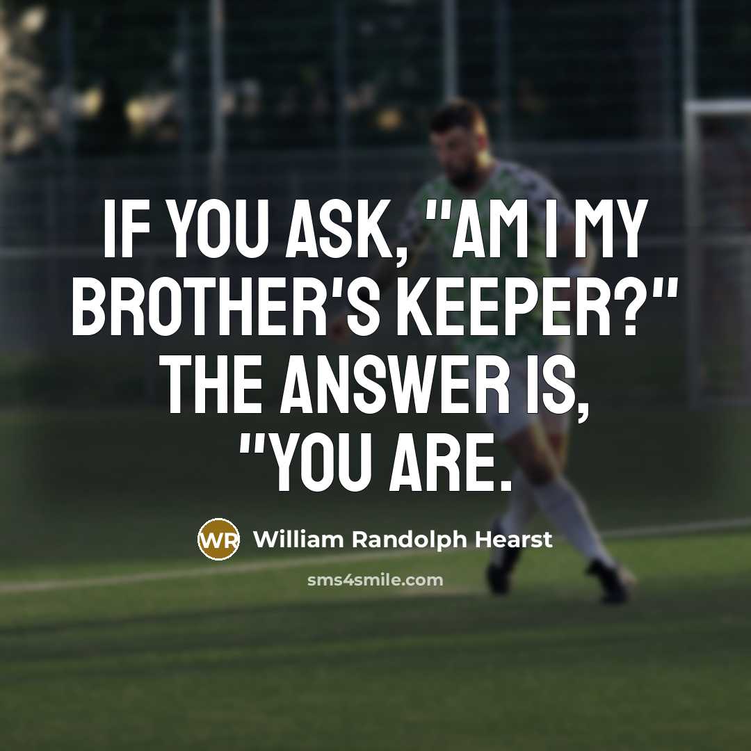 “If you ask, "Am I my brother's keeper?" The answer is, "You are.” quote by William Randolph Hearst