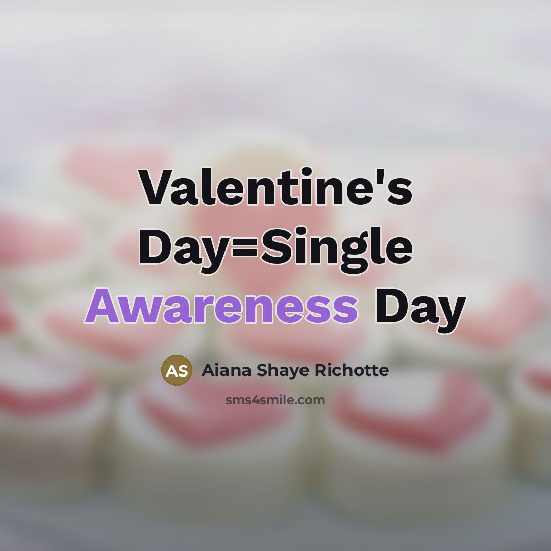 “Valentine's Day=Single Awareness Day” quote by Aiana Shaye Richotte