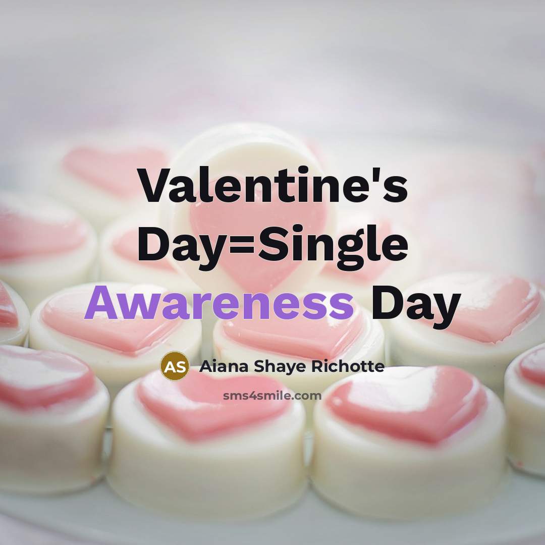 “Valentine's Day=Single Awareness Day” quote by Aiana Shaye Richotte