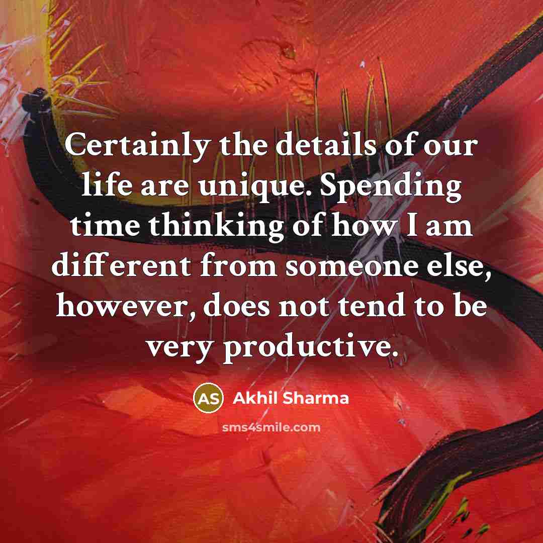 “Certainly the details of our life are unique. Spending time…” quote by Akhil Sharma