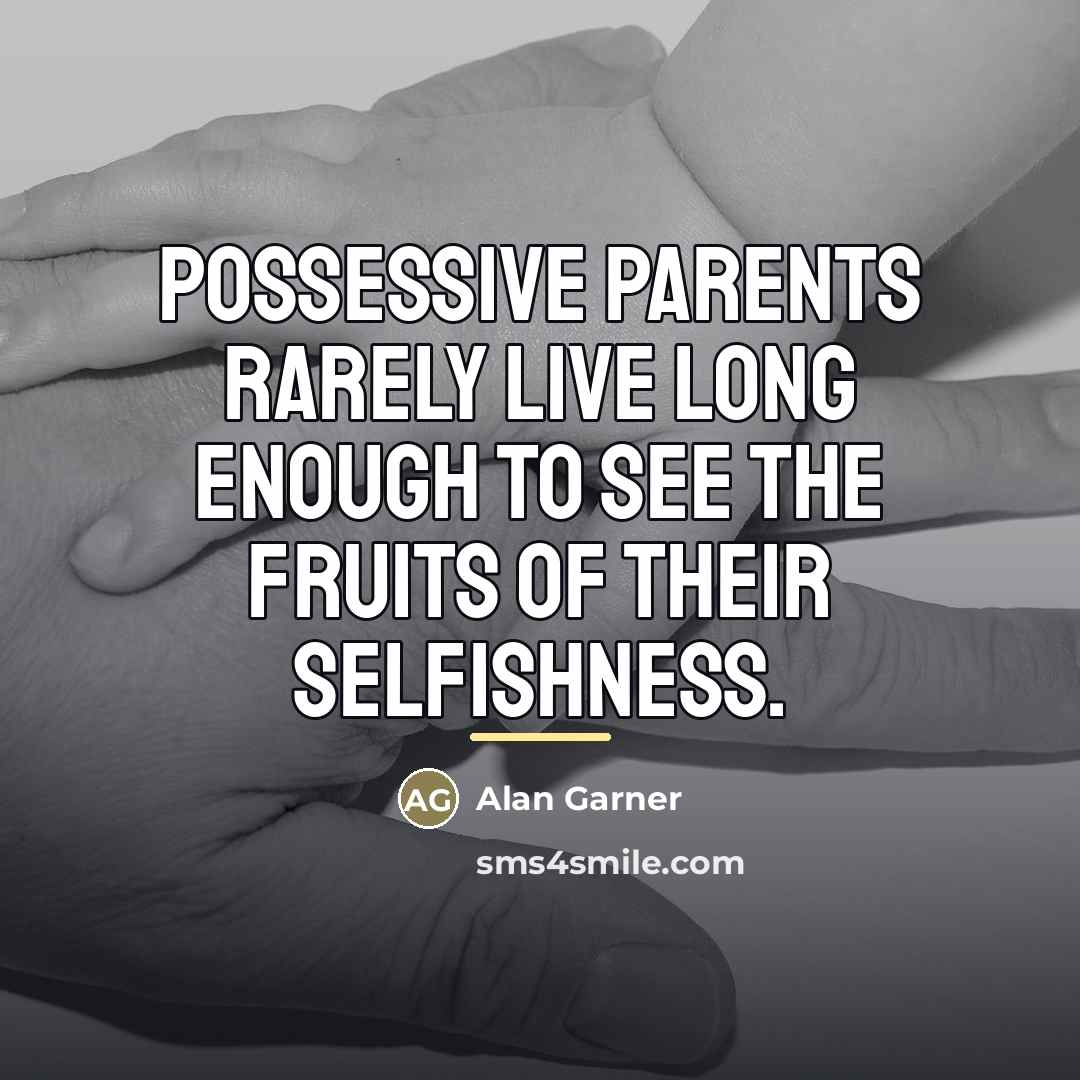 “Possessive parents rarely live long enough to see the fruits…” quote by Alan Garner