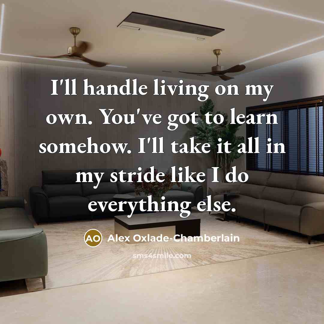 “I'll handle living on my own. You've got to learn…” quote by Alex Oxlade-Chamberlain