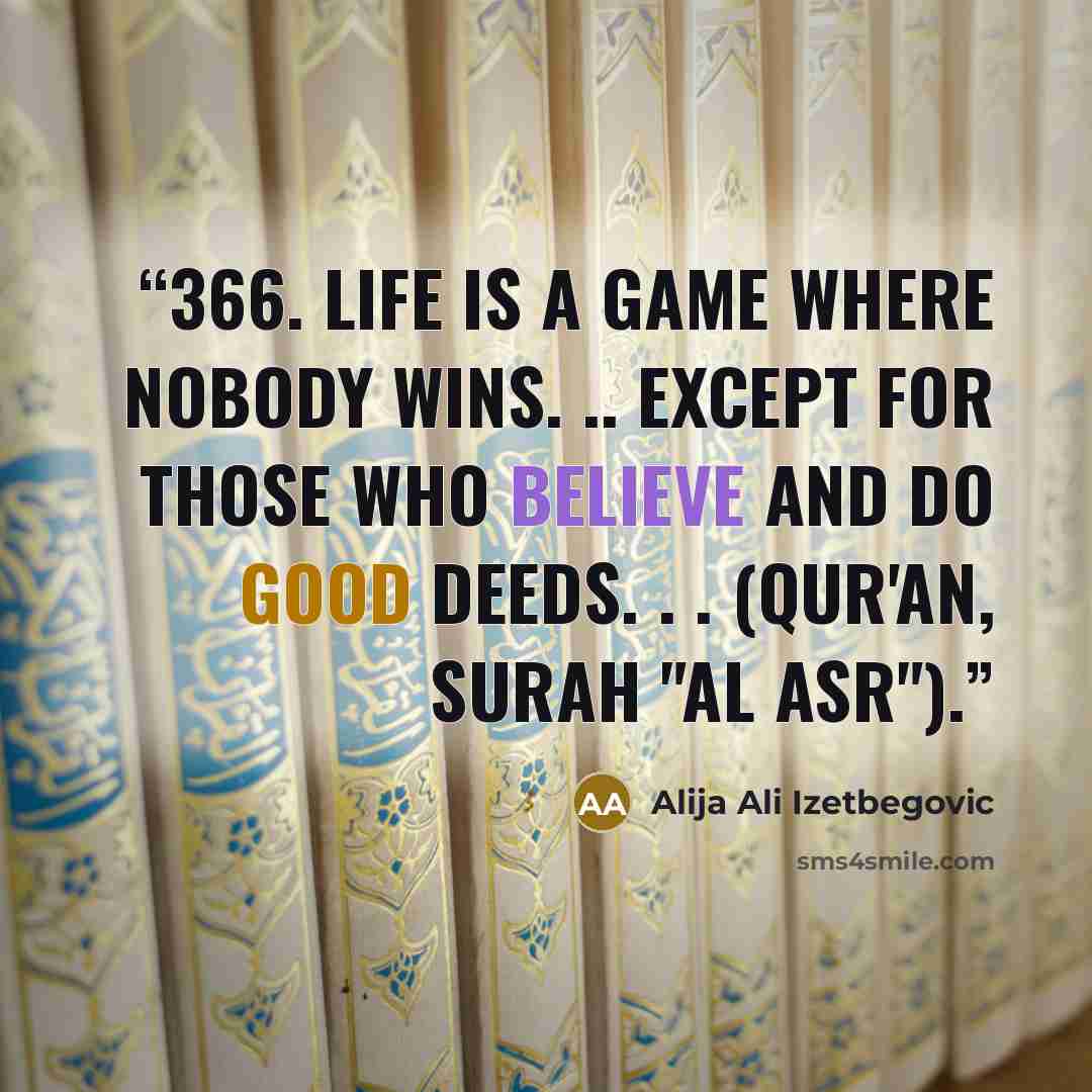 “366. Life is a game where nobody wins. .. except for those who believe and do good deeds. . . (Qur'an, Surah "Al Asr").” quote by Alija Ali Izetbegovic