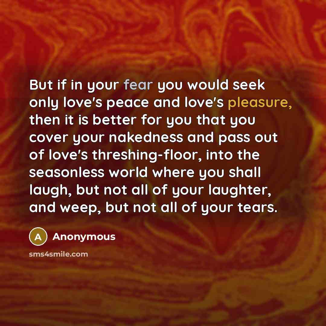 “But if in your fear you would seek only love's…” quote by Anonymous