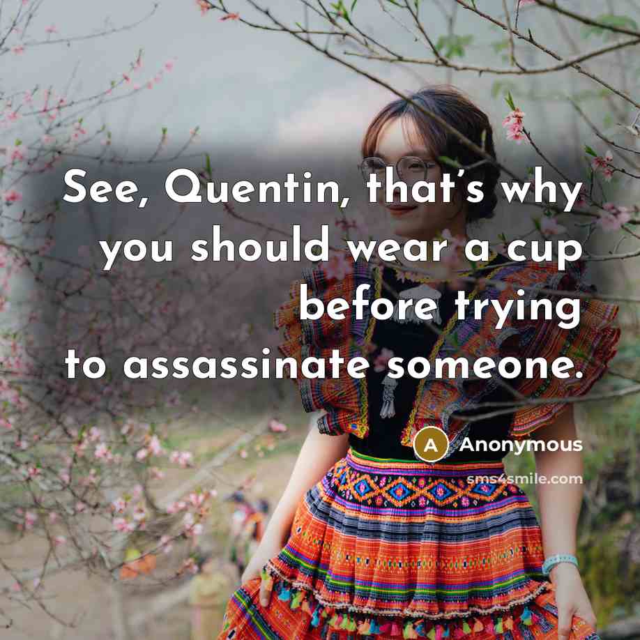“See, Quentin, that’s why you should wear a cup before trying to assassinate someone.” quote by Anonymous
