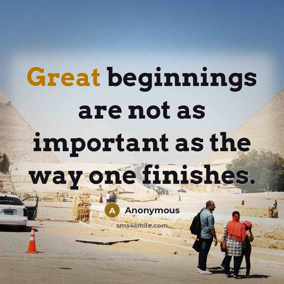 “Great beginnings are not as important as the way one finishes.” quote by Anonymous
