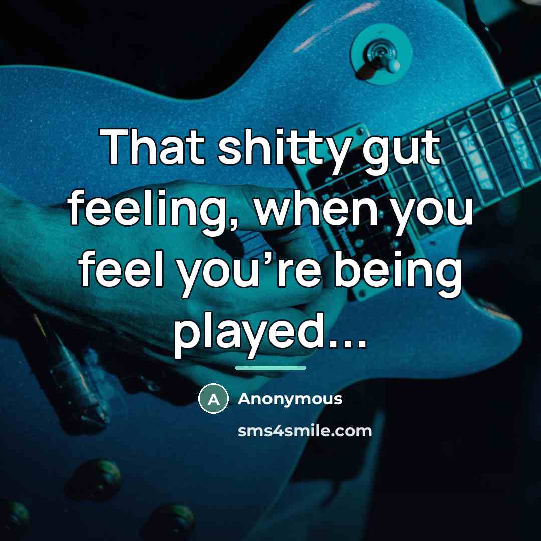 “That shitty gut feeling, when you feel you're being played...…” quote by Anonymous