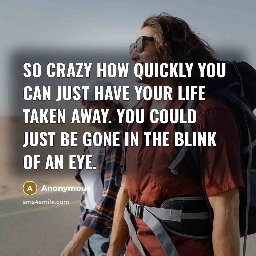 “So crazy how quickly you can just have your life…” quote by Anonymous